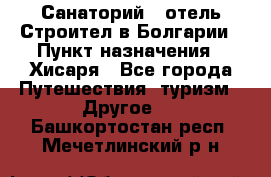 Санаторий - отель Строител в Болгарии › Пункт назначения ­ Хисаря - Все города Путешествия, туризм » Другое   . Башкортостан респ.,Мечетлинский р-н